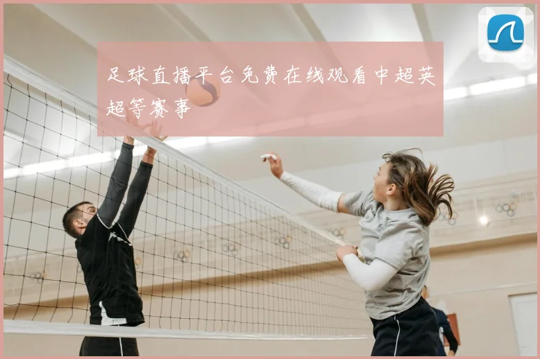 足球直播平台免费在线观看中超英超等赛事