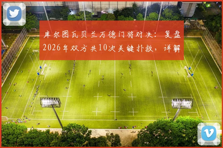 库尔图瓦贝兰万德门将对决：复盘2026年双方共10次关键扑救，详解0-0比分背后双门神表现