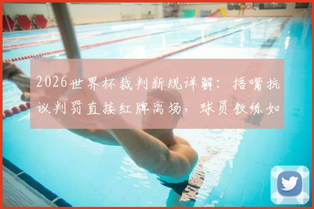 2026世界杯裁判新规详解：捂嘴抗议判罚直接红牌离场，球员教练如何应对？