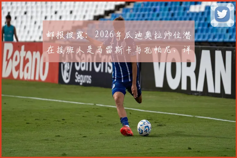 邮报披露：2026年瓜迪奥拉帅位潜在接班人是马雷斯卡与孔帕尼，详解曼城帅位传承方案