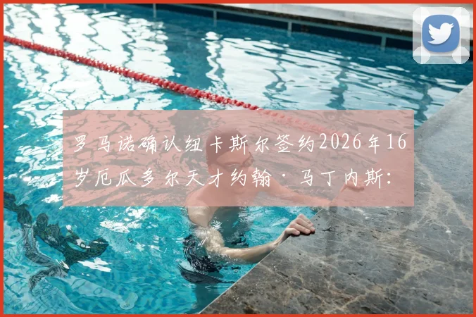罗马诺确认纽卡斯尔签约2026年16岁厄瓜多尔天才约翰·马丁内斯：技术特点、未来前景及南美新星观察