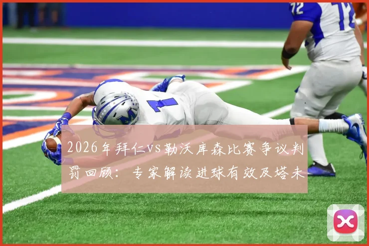 2026年拜仁vs勒沃库森比赛争议判罚回顾:专家解读进球有效及塔未被罚下原因