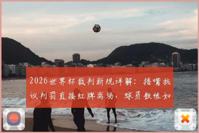 2026世界杯裁判新规详解：捂嘴抗议判罚直接红牌离场，球员教练如何应对？