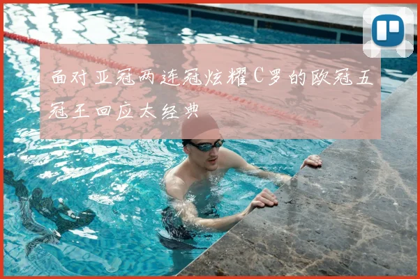 面对亚冠两连冠炫耀 C罗的欧冠五冠王回应太经典