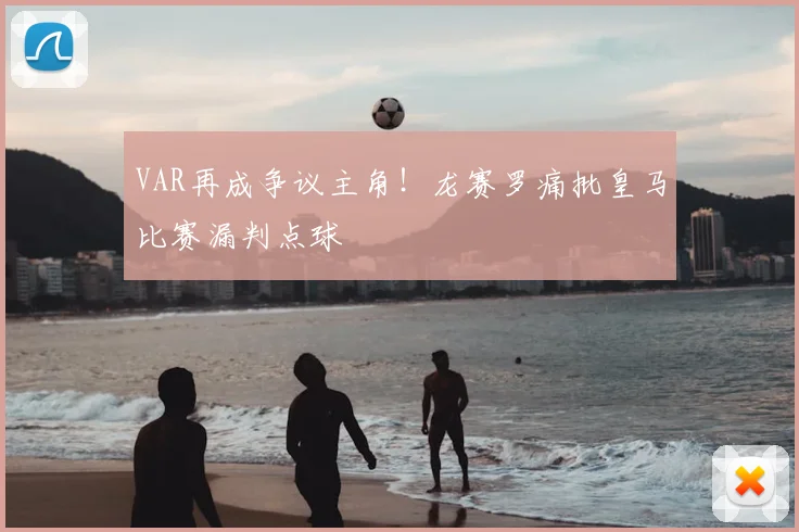 VAR再成争议主角！龙赛罗痛批皇马比赛漏判点球