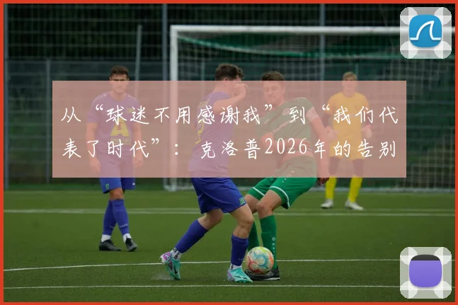 从“球迷不用感谢我”到“我们代表了时代”：克洛普2026年的告别与利物浦精神的传承