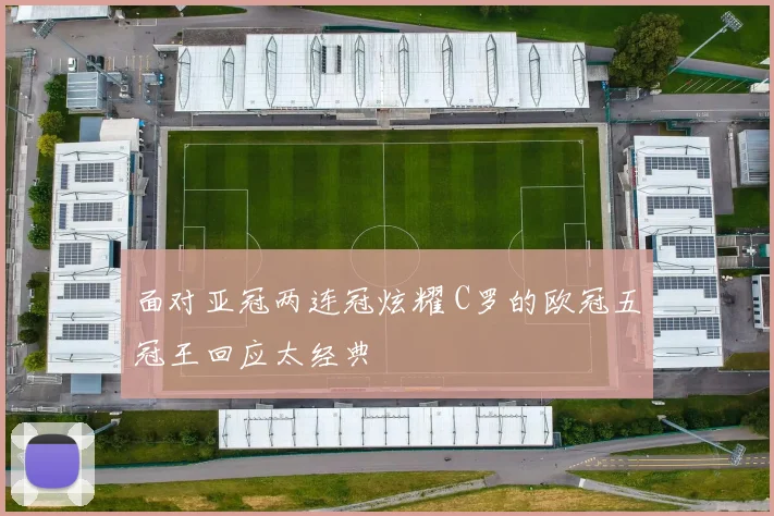 面对亚冠两连冠炫耀 C罗的欧冠五冠王回应太经典